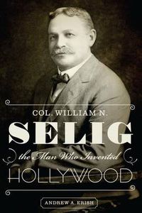 Cover image for Col. William N. Selig, the Man Who Invented Hollywood