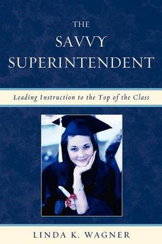 Cover image for The Savvy Superintendent: Leading Instruction to the Top of the Class