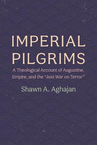 Cover image for Imperial Pilgrims: A Theological Account of Augustine, Empire, and the  Just War on Terror