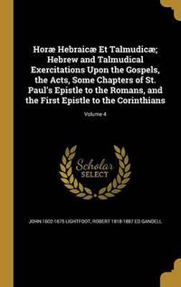 Cover image for Horae Hebraicae Et Talmudicae; Hebrew and Talmudical Exercitations Upon the Gospels, the Acts, Some Chapters of St. Paul's Epistle to the Romans, and the First Epistle to the Corinthians; Volume 4