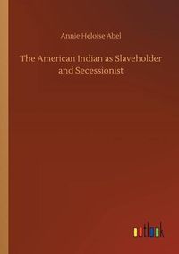 Cover image for The American Indian as Slaveholder and Secessionist