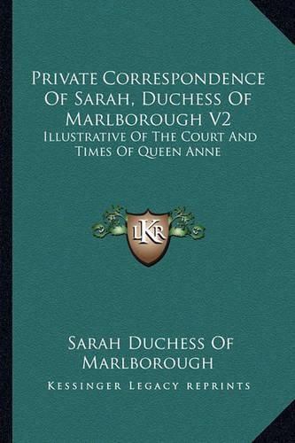 Cover image for Private Correspondence of Sarah, Duchess of Marlborough V2: Illustrative of the Court and Times of Queen Anne