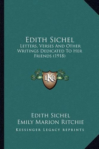 Edith Sichel Edith Sichel: Letters, Verses and Other Writings Dedicated to Her Friends Letters, Verses and Other Writings Dedicated to Her Friends (1918) (1918)