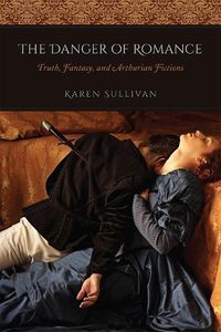 Cover image for The Danger of Romance: Truth, Fantasy, and Arthurian Fictions