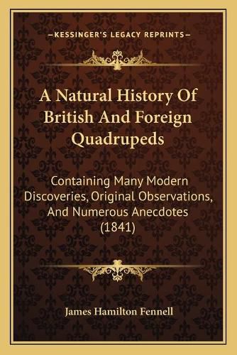 A Natural History of British and Foreign Quadrupeds: Containing Many Modern Discoveries, Original Observations, and Numerous Anecdotes (1841)