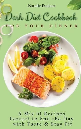 Cover image for Dash Diet Cookbook for Your Dinner: A Mix of recipes perfect to end the day with taste and stay fit