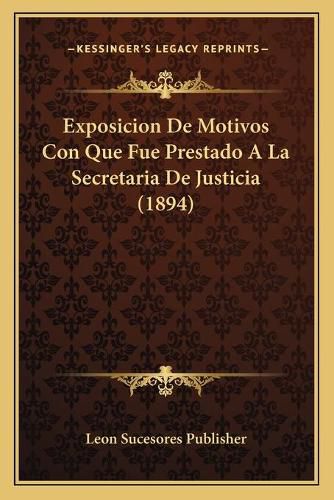 Cover image for Exposicion de Motivos Con Que Fue Prestado a la Secretaria de Justicia (1894)