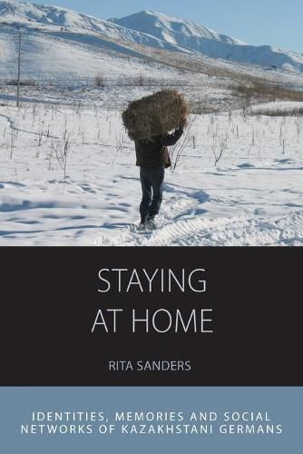 Cover image for Staying at Home: Identities, Memories and Social Networks of Kazakhstani Germans