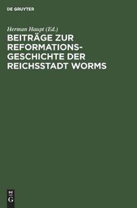 Cover image for Beitrage Zur Reformationsgeschichte Der Reichsstadt Worms: Zwei Flugschriften Aus Den Jahren 1523 Und 1524