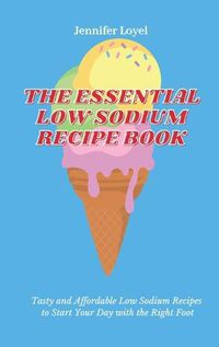 Cover image for The Essential Low Sodium Recipe Book: Tasty and Affordable Low Sodium Recipes to Start Your Day with the Right Foot