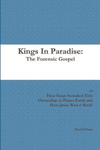 Cover image for Kings In Paradise: The Forensic Gospel or, How Satan Swindled Title Ownership to Planet Earth and How Jesus Won it Back!