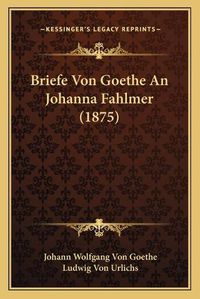 Cover image for Briefe Von Goethe an Johanna Fahlmer (1875)