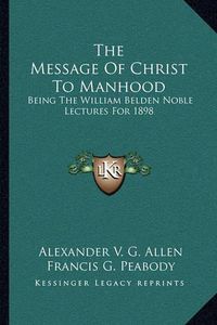 Cover image for The Message of Christ to Manhood: Being the William Belden Noble Lectures for 1898