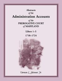 Cover image for Abstracts of the Administration Accounts of the Prerogative Court of Maryland, 1718-1724, Libers 1-5