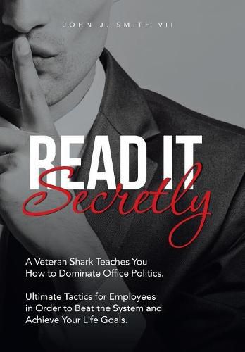 Cover image for Read It Secretly: A Veteran Shark Teaches You How to Dominate Office Politics. Ultimate Tactics for Employees in Order to Beat the System and Achieve Your Life Goals.