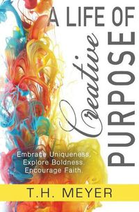 Cover image for A Life of Creative Purpose: Embrace Uniqueness, Explore Boldness, Encourage Faith