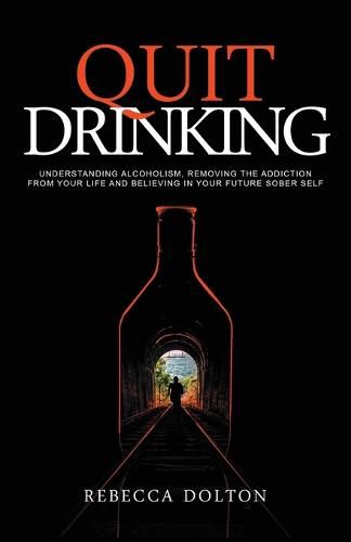 Cover image for Quit Drinking: Understanding alcoholism, removing the addiction from your life and believing in your future sober self