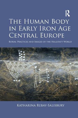 Cover image for The Human Body in Early Iron Age Central Europe: Burial Practices and Images of the Hallstatt World