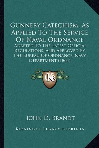 Cover image for Gunnery Catechism, as Applied to the Service of Naval Ordnance: Adapted to the Latest Official Regulations, and Approved by the Bureau of Ordnance, Navy Department (1864)