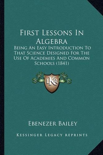 Cover image for First Lessons in Algebra: Being an Easy Introduction to That Science Designed for the Use of Academies and Common Schools (1841)