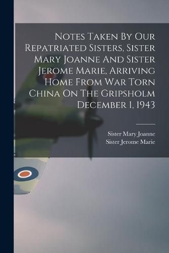 Cover image for Notes Taken By Our Repatriated Sisters, Sister Mary Joanne And Sister Jerome Marie, Arriving Home From War Torn China On The Gripsholm December 1, 1943