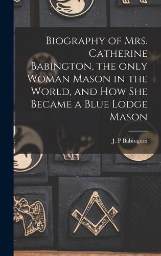 Biography of Mrs. Catherine Babington, the Only Woman Mason in the World, and How She Became a Blue Lodge Mason