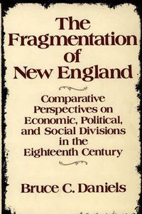 Cover image for The Fragmentation of New England: Comparative Perspectives on Economic, Political, and Social Divisions in the Eighteenth Century