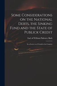 Cover image for Some Considerations on the National Debts, the Sinking Fund and the State of Publick Credit: in a Letter to a Friend in the Country