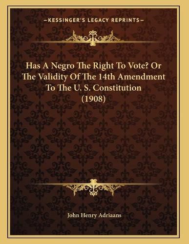 Cover image for Has a Negro the Right to Vote? or the Validity of the 14th Amendment to the U. S. Constitution (1908)