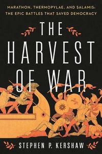 Cover image for The Harvest of War: Marathon, Thermopylae, and Salamis: The Epic Battles That Saved Democracy