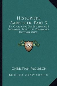 Cover image for Historiske Aarboger, Part 3: Til Oplysning Og Beiledning I Nordens, Saerdeles Danmarks Historie (1851)