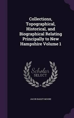 Cover image for Collections, Topographical, Historical, and Biographical Relating Principally to New Hampshire Volume 1