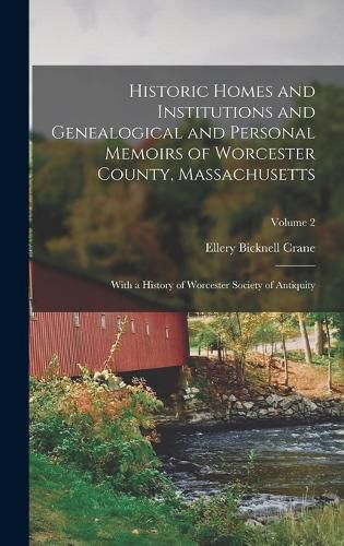 Historic Homes and Institutions and Genealogical and Personal Memoirs of Worcester County, Massachusetts