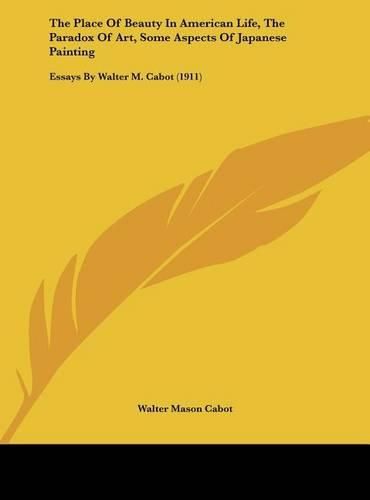 The Place of Beauty in American Life, the Paradox of Art, Some Aspects of Japanese Painting: Essays by Walter M. Cabot (1911)