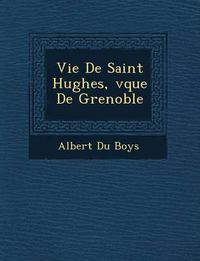 Cover image for Vie de Saint Hughes, V Que de Grenoble