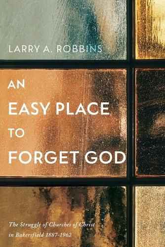 Cover image for An Easy Place to Forget God: The Struggle of Churches of Christ in Bakersfield 1887-1962