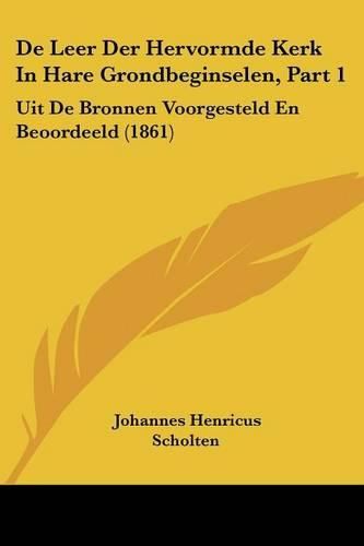 de Leer Der Hervormde Kerk in Hare Grondbeginselen, Part 1: Uit de Bronnen Voorgesteld En Beoordeeld (1861)