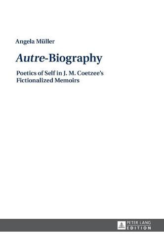 Autre -Biography: Poetics of Self in J. M. Coetzee's Fictionalized Memoirs