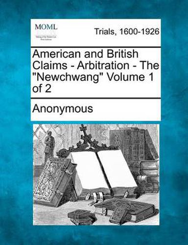 Cover image for American and British Claims - Arbitration - The  Newchwang  Volume 1 of 2