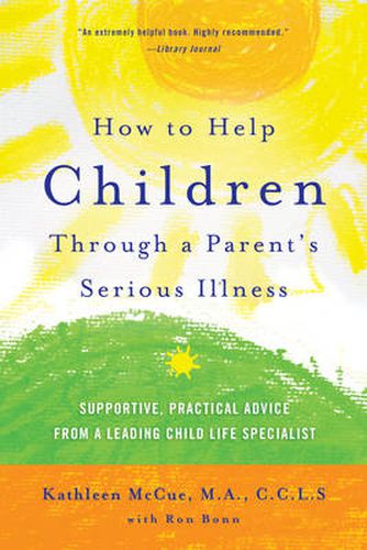 Cover image for How to Help Children Through a Parent's Serious Illness: Supportive, Practical Advice from a Leading Child Life Specialist