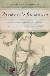 Cover image for Freedom's Gardener: James F. Brown, Horticulture, and the Hudson Valley in Antebellum America