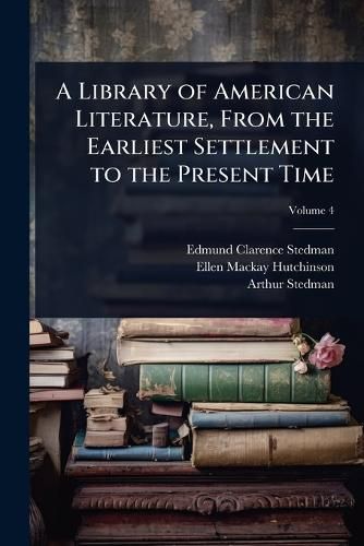 Cover image for A Library of American Literature, From the Earliest Settlement to the Present Time