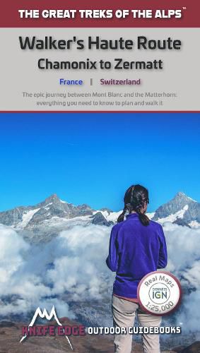 Walkers's Haute Route: Chamonix to Zermatt: The epic journey between Mont Blanc and the Matterhorn
