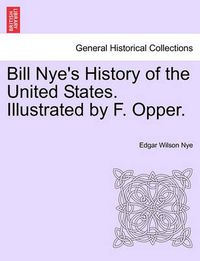 Cover image for Bill Nye's History of the United States. Illustrated by F. Opper.