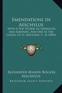 Cover image for Emendations in Aeschylus: With a Few Others in Sophocles and Euripides, and One in the Gospel of St. Matthew, V., 22 (1894)