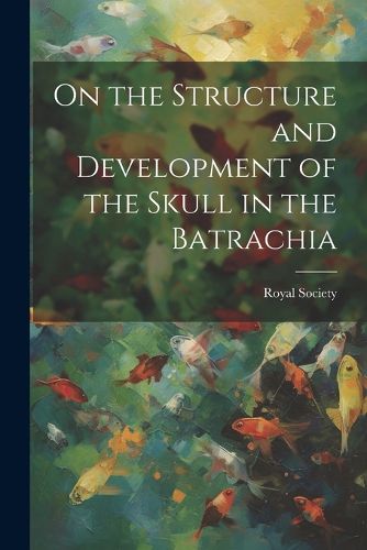 Cover image for On the Structure and Development of the Skull in the Batrachia