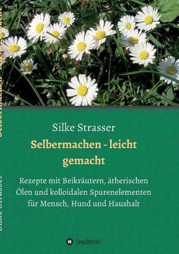 Cover image for Selbermachen - leicht gemacht: Rezepte mit Beikrautern, atherischen OElen und kolloidalen Spurenelementen fur Mensch, Hund und Haushalt