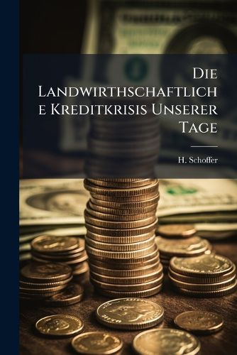 Cover image for Die Landwirthschaftliche Kreditkrisis Unserer Tage: Eine Popul Re Darstellung Der Betreffenden Verh Ltnisse Und Beleuchtung Der H Lfsmittel. Im Auftrage Des Vereins F R Landwirthschaft Und Gartenbau Im Kanton Z Rich Verfa T Von H. Schoffer...