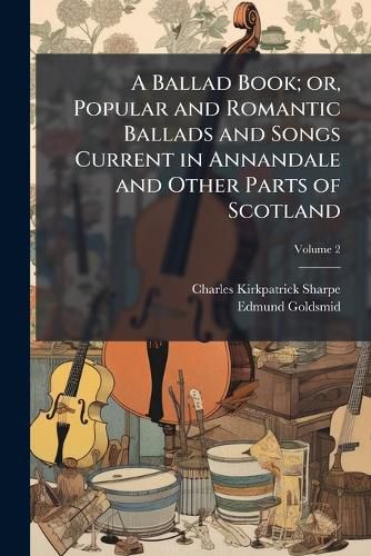 Cover image for A Ballad Book; Or, Popular and Romantic Ballads and Songs Current in Annandale and Other Parts of Scotland