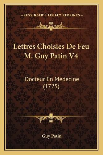 Lettres Choisies de Feu M. Guy Patin V4: Docteur En Medecine (1725)